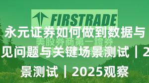 永元证券如何做到数据与洞察？常见问题与关键场景测试｜2025观察