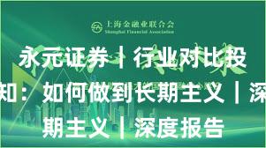 永元证券｜行业对比投资者须知：如何做到长期主义｜深度报告
