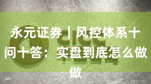永元证券｜风控体系十问十答：实盘到底怎么做