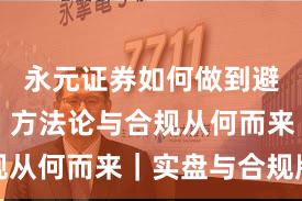 永元证券如何做到避坑指南？方法论与合规从何而来｜实盘与合规版