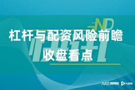 杠杆与配资风险前瞻 收盘看点