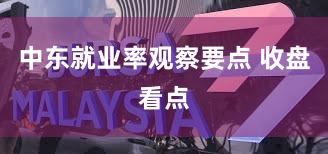 中东就业率观察要点 收盘看点