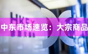 中东市场速览：大宗商品