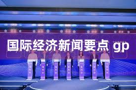 国际经济新闻要点 gp