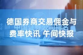 德国券商交易佣金与费率快讯 午间快报