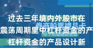 过去三年境内外股市在当前宽幅震荡周期里中杠杆资金的产品设计新