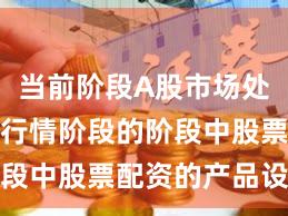 当前阶段A股市场处于结构性行情阶段的阶段中股票配资的产品设计