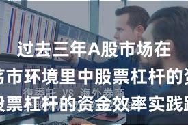 过去三年A股市场在当前震荡市环境里中股票杠杆的资金效率实践路