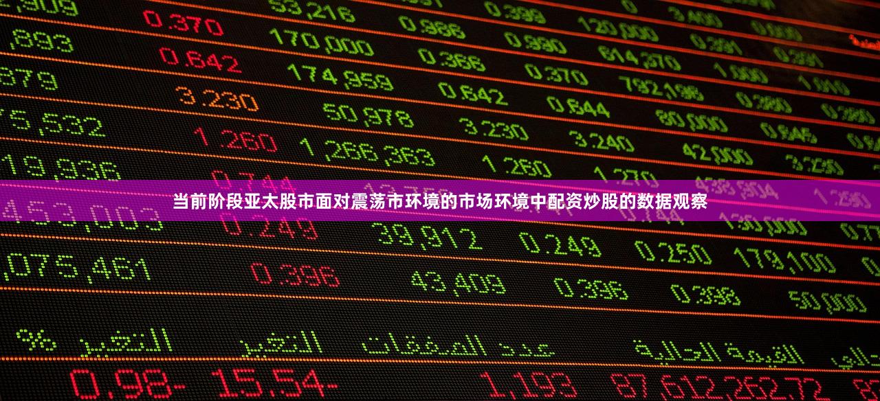 当前阶段亚太股市面对震荡市环境的市场环境中配资炒股的数据观察