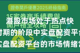 港股市场处于热点快速轮动时期的阶段中实盘配资平台的市场情绪常