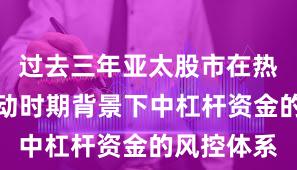过去三年亚太股市在热点快速轮动时期背景下中杠杆资金的风控体系