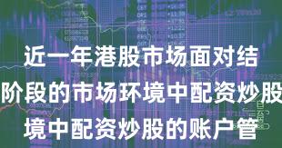近一年港股市场面对结构性行情阶段的市场环境中配资炒股的账户管