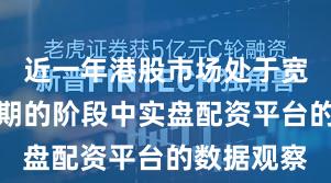 近一年港股市场处于宽幅震荡周期的阶段中实盘配资平台的数据观察