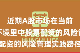近期A股市场在当前震荡市环境里中股票配资的风险管理实践路径
