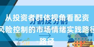 从投资者群体视角看配资风险控制的市场情绪实践路径