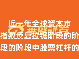 近一年全球资本市场处于指数反复拉锯阶段的阶段中股票杠杆的数据