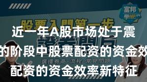 近一年A股市场处于震荡市环境的阶段中股票配资的资金效率新特征