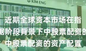 近期全球资本市场在指数反复拉锯阶段背景下中股票配资的资产配置