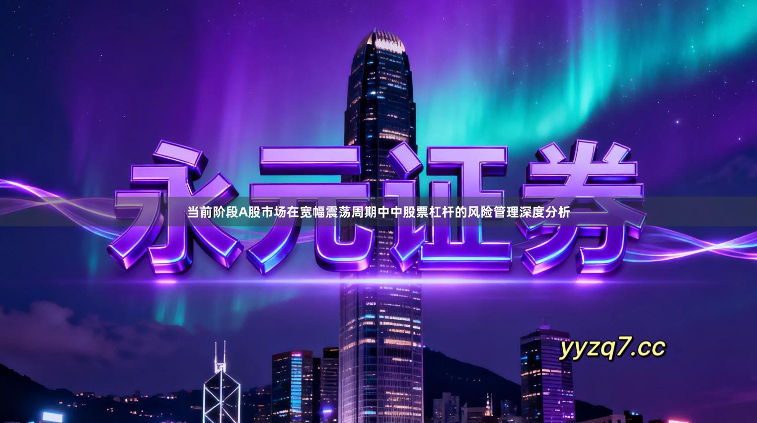 当前阶段A股市场在宽幅震荡周期中中股票杠杆的风险管理深度分析