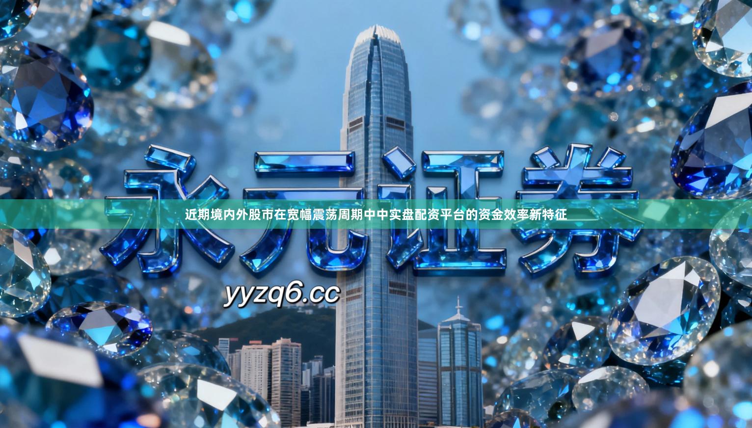 近期境内外股市在宽幅震荡周期中中实盘配资平台的资金效率新特征