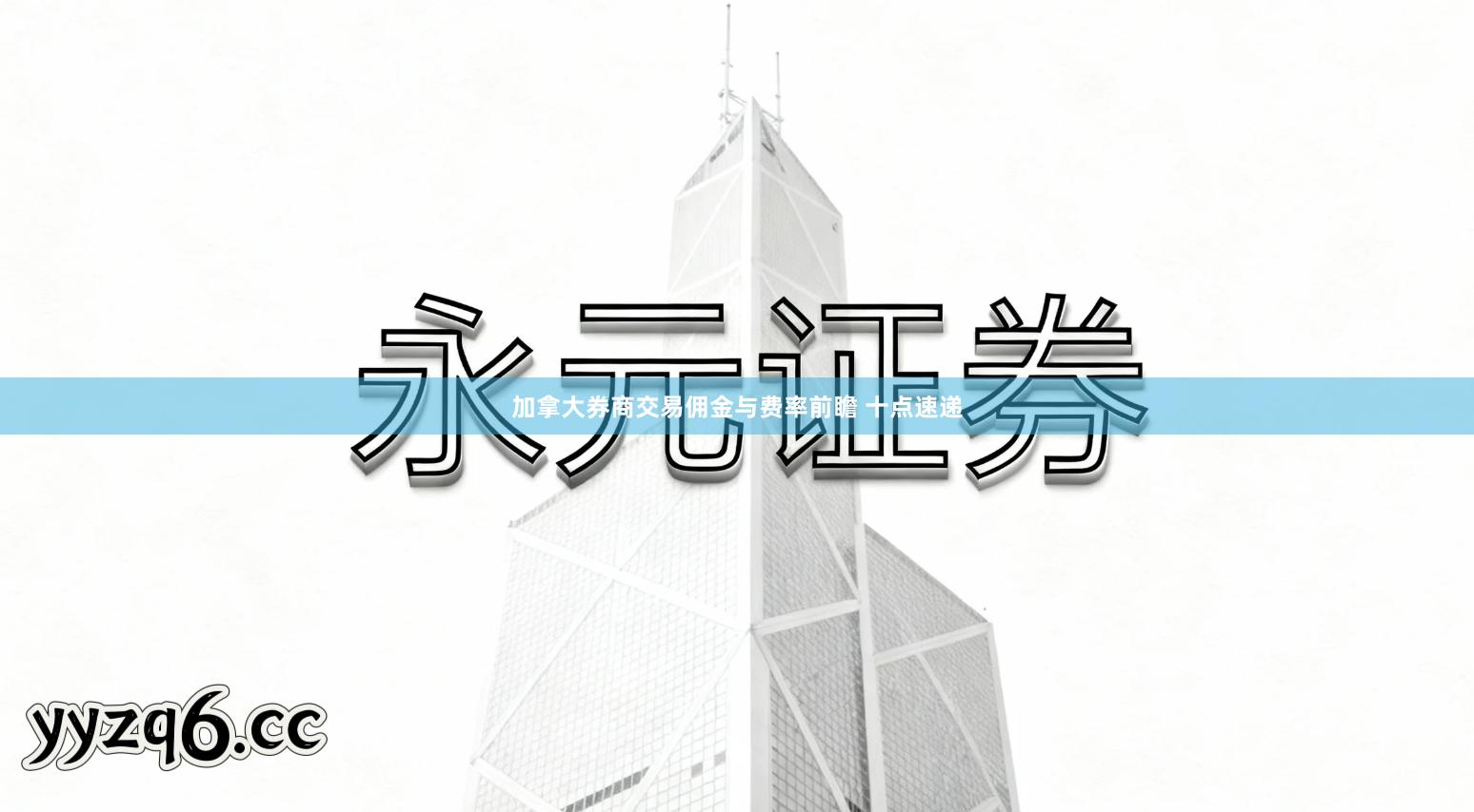 加拿大券商交易佣金与费率前瞻 十点速递