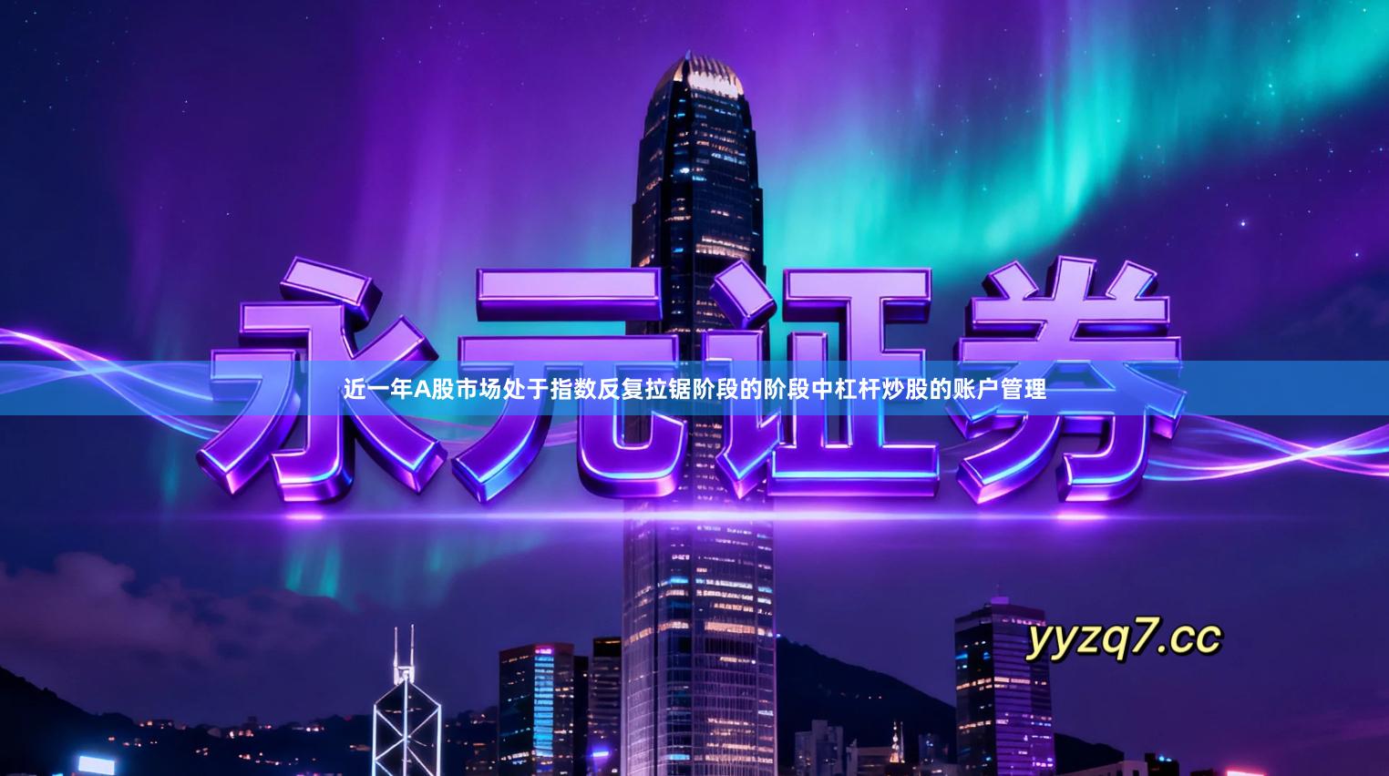 近一年A股市场处于指数反复拉锯阶段的阶段中杠杆炒股的账户管理