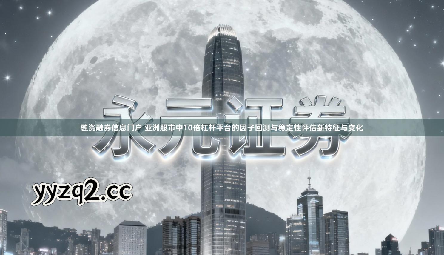 融资融券信息门户 亚洲股市中10倍杠杆平台的因子回测与稳定性评估新特征与变化