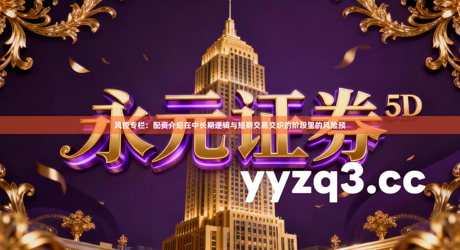 风控专栏：配资介绍在中长期逻辑与短期交易交织的阶段里的风险预