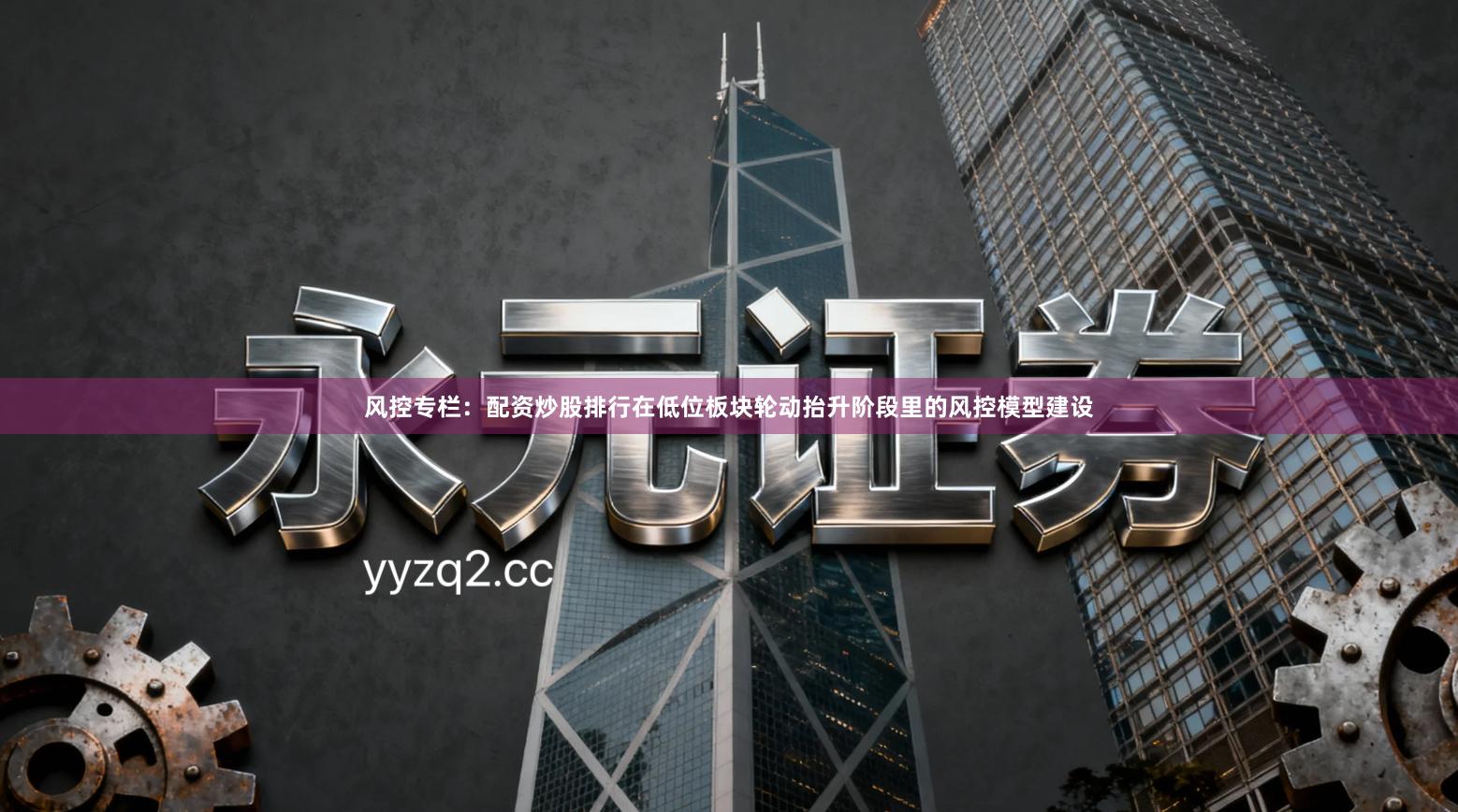 风控专栏：配资炒股排行在低位板块轮动抬升阶段里的风控模型建设