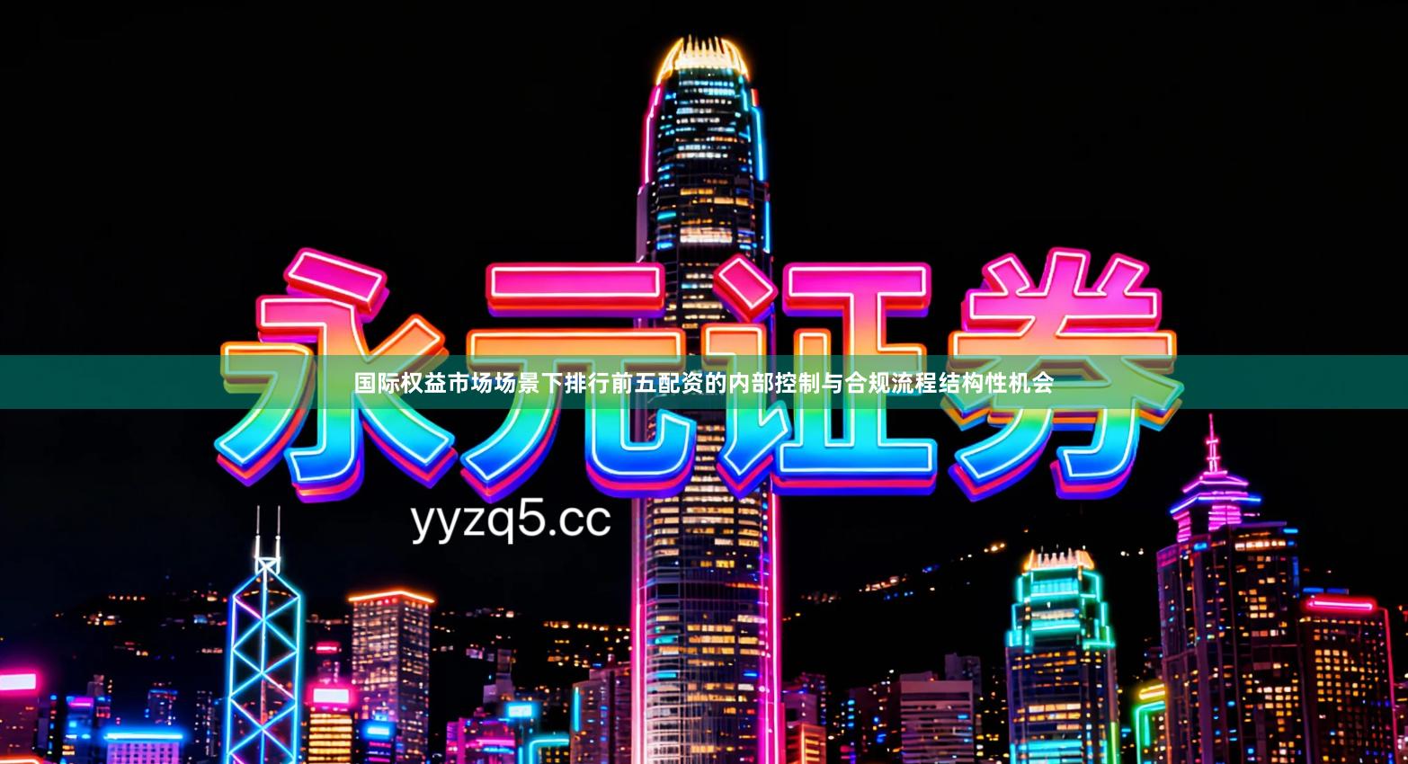 国际权益市场场景下排行前五配资的内部控制与合规流程结构性机会