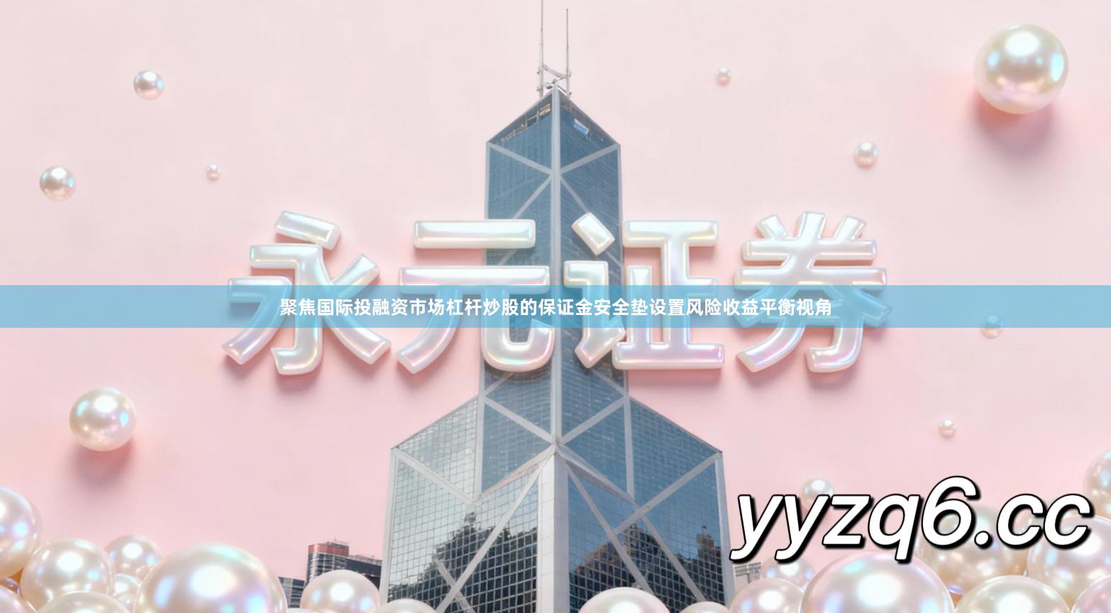 聚焦国际投融资市场杠杆炒股的保证金安全垫设置风险收益平衡视角