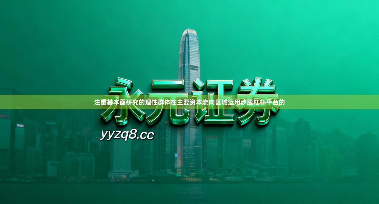 注重基本面研究的理性群体在主要资本流向区域运用炒股杠杆平台的