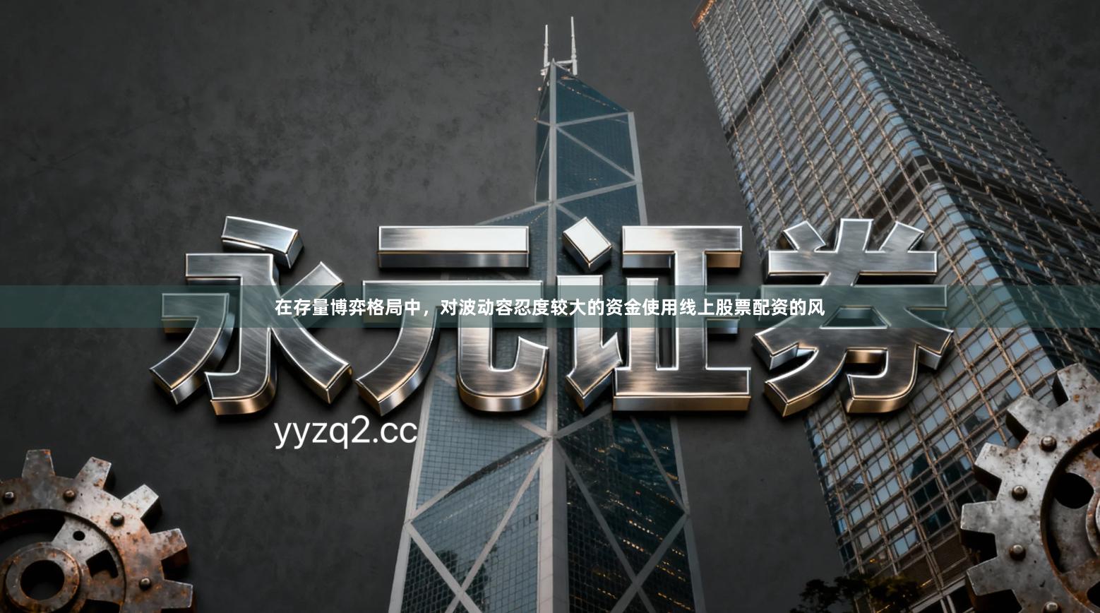 在存量博弈格局中，对波动容忍度较大的资金使用线上股票配资的风