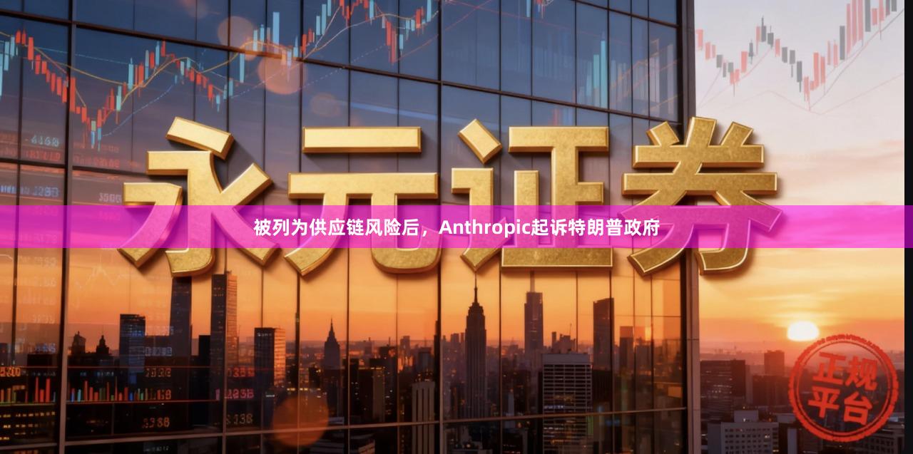 被列为供应链风险后，Anthropic起诉特朗普政府